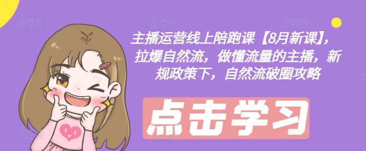 主播运营线上陪跑课【8月新课】，拉爆自然流，做懂流量的主播，新规政策下，自然流破圈攻略-琴书聊项目