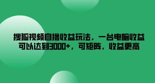 搜狐视频自撸收益玩法，一台电脑收益可以达到3k+，可矩阵，收益更高-琴书聊项目