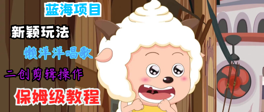 蓝海项目新颖玩法，懒洋洋唱歌 搬运剪辑操作，保姆级教程-琴书聊项目