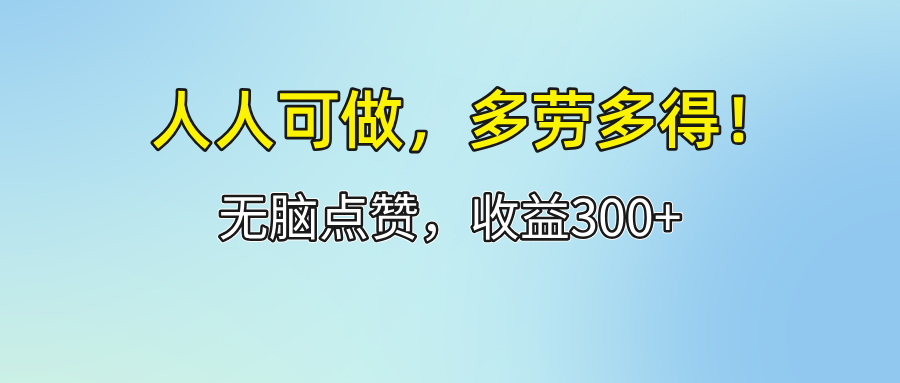 （12126期）人人可做！轻松点赞，收益300+，多劳多得！-琴书聊项目