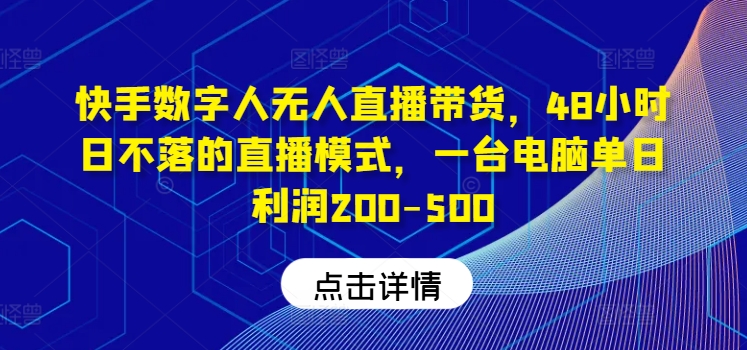 快手数字人无人直播带货,48小时日不落的直播模式,一台电脑单日利润200-500-琴书聊项目