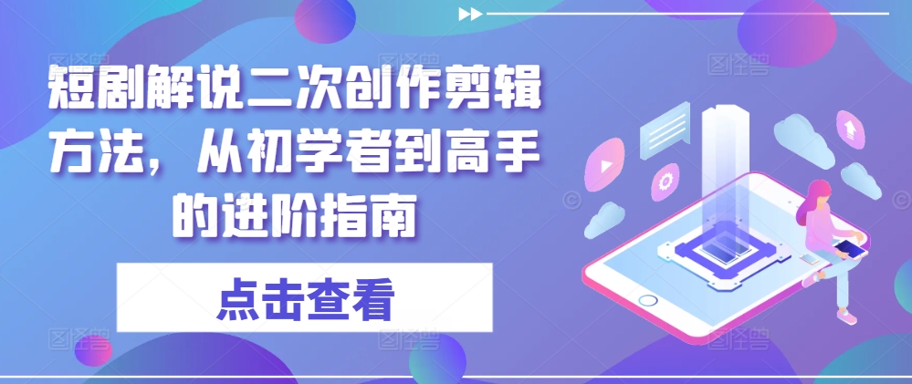 短剧解说二次创作剪辑方法，从初学者到高手的进阶指南-琴书聊项目