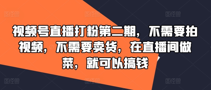 视频号直播打粉第二期，不需要拍视频，不需要卖货，在直播间做菜，就可以搞钱-琴书聊项目
