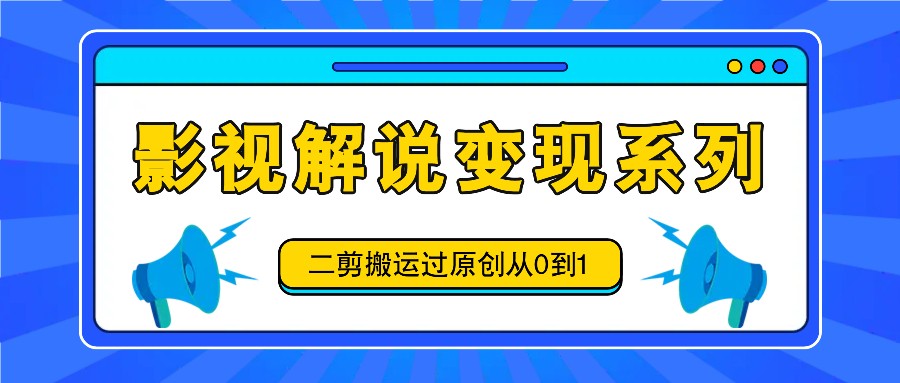 影视解说变现系列，二剪搬运过原创从0到1，喂饭式教程-琴书聊项目