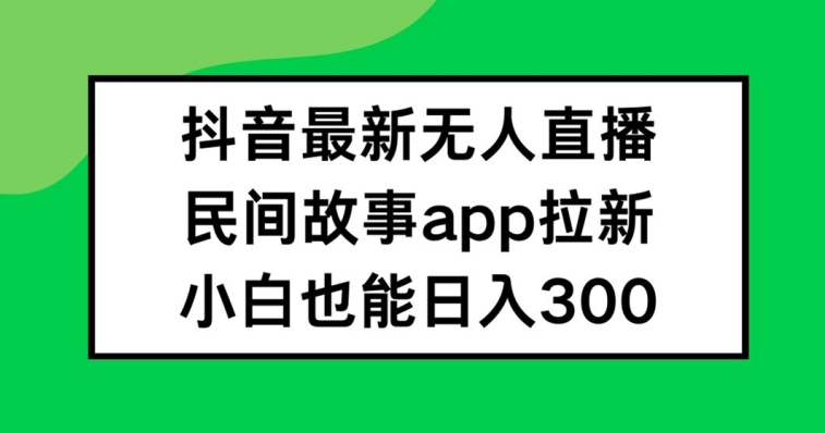 抖音无人直播，民间故事APP拉新，小白也能日入300+-琴书聊项目