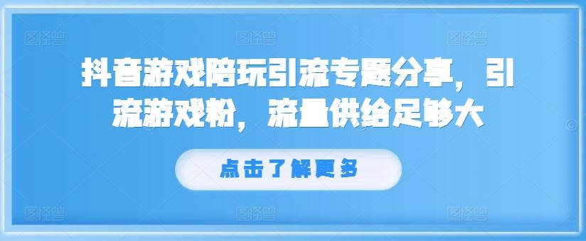抖音游戏陪玩引流专题分享，引流游戏粉，流量供给足够大-琴书聊项目