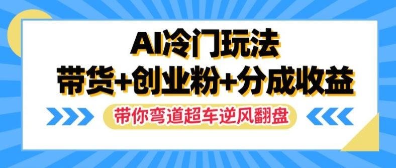 AI冷门玩法，带货+创业粉+分成收益，带你弯道超车，实现逆风翻盘【揭秘】-琴书聊项目