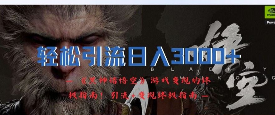 轻松引流日入3k，《黑神话悟空》游戏变现的终极指南!引流+变现终极指南-琴书聊项目