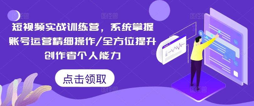 短视频实战训练营，系统掌握账号运营精细操作/全方位提升创作者个人能力-琴书聊项目