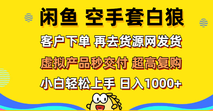 （12334期）闲鱼空手套白狼 客户下单 再去货源网发货 秒交付 高复购 轻松上手 日入…-琴书聊项目