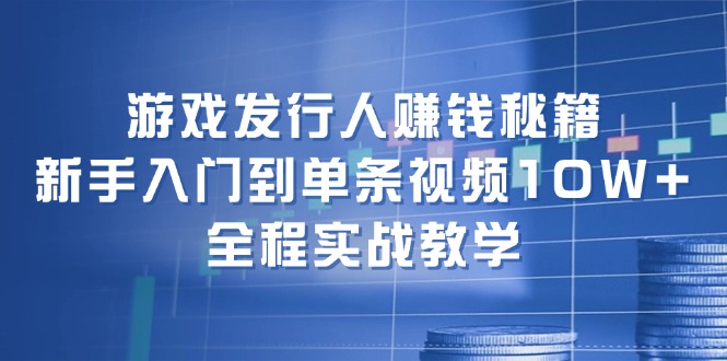 （12336期）游戏发行人赚钱秘籍：新手入门到单条视频10W+，全程实战教学-琴书聊项目