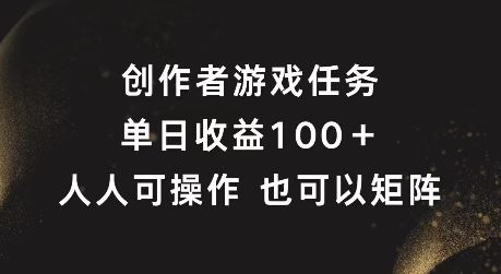 创作者游戏任务，单日收益100+，可矩阵操作【揭秘】-琴书聊项目