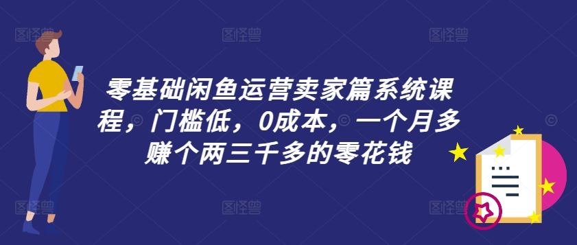 零基础闲鱼运营卖家篇系统课程，门槛低，0成本，一个月多赚个两三千多的零花钱-琴书聊项目