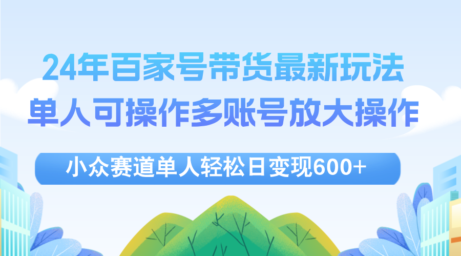 (12405期)24年百家号视频带货最新玩法,单人可操作多账号放大操作,单人轻松日变…-琴书聊项目
