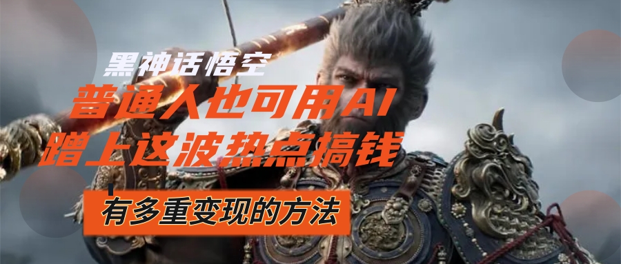 （12414期）黑神话悟空爆火，已经有人利用这波流量变现几十万，普通人也可用AI蹭上…-琴书聊项目