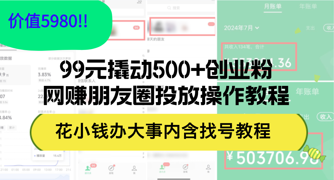（12431期）99元撬动500+创业粉，网赚朋友圈投放操作教程价值5980！花小钱办大事内…-琴书聊项目