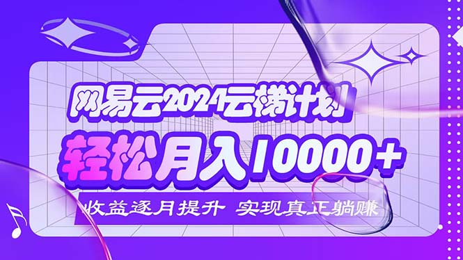 （12439期）2024网易云云梯计划  每月躺赚5000+-琴书聊项目
