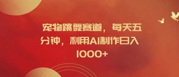 宠物跳舞赛道，每天五分钟，利用AI制作日入1k【揭秘】-琴书聊项目