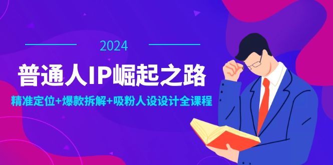 普通人IP崛起之路：打造个人品牌，精准定位+爆款拆解+吸粉人设设计全课程-琴书聊项目