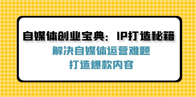 自媒体创业宝典：IP打造秘籍：解决自媒体运营难题，打造爆款内容-琴书聊项目
