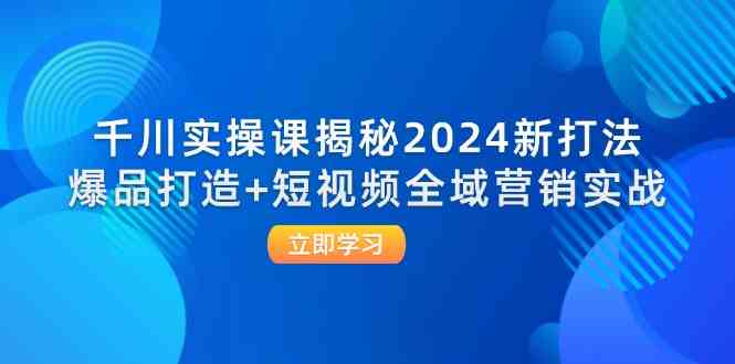 千川实操课揭秘2024新打法：爆品打造+短视频全域营销实战-琴书聊项目