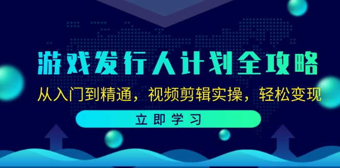 （12478期）游戏发行人计划全攻略：从入门到精通，视频剪辑实操，轻松变现-琴书聊项目