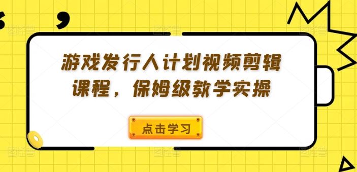 游戏发行人计划视频剪辑课程，保姆级教学实操-琴书聊项目