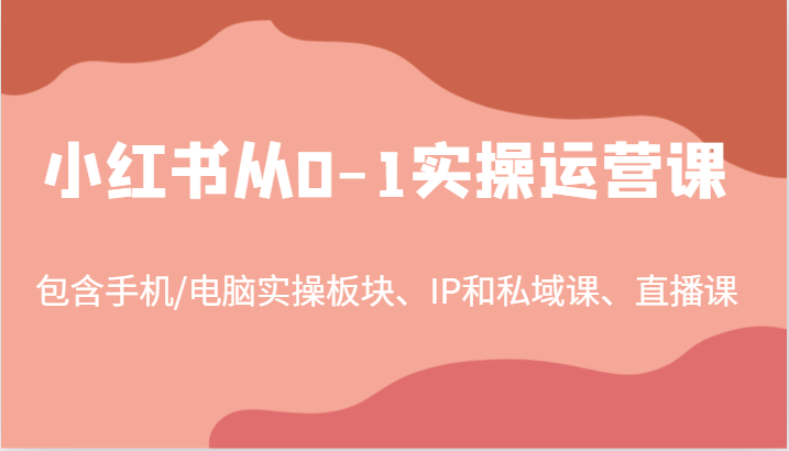 小红书从0-1实操运营课，包含手机/电脑实操板块、IP和私域课、直播课（97节）-琴书聊项目
