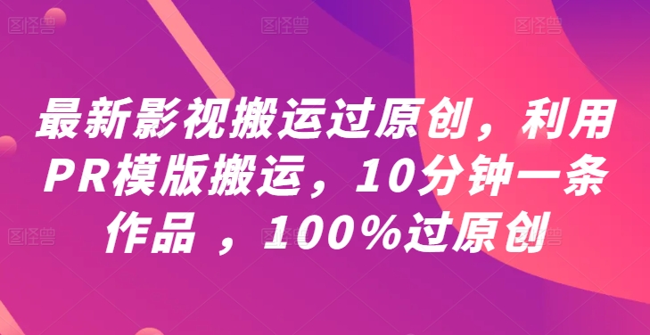 最新影视搬运过原创，利用PR模版搬运，10分钟一条作品 ，100%过原创【教程+PR模板】-琴书聊项目