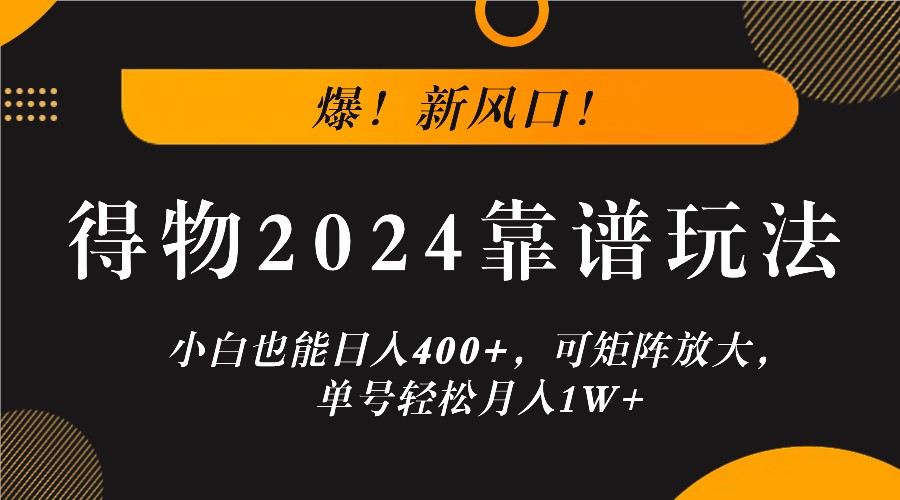 爆!新风口!小白也能日入400+,得物2024靠谱玩法,可矩阵放大,单号轻松月入1W+-琴书聊项目