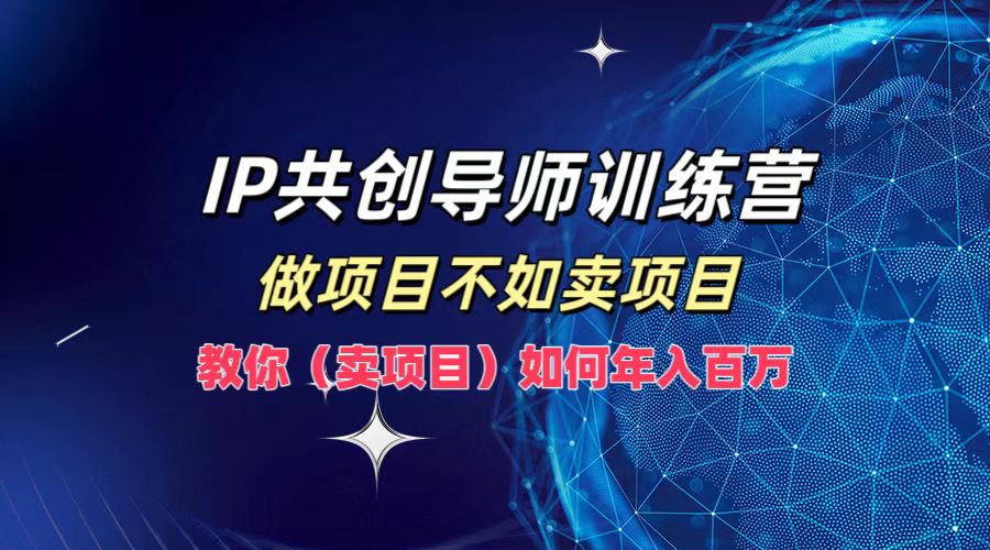 IP共创导师训练营，做项目不如卖项目，教你(卖项目)如何实现年入百万-琴书聊项目