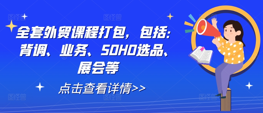 全套外贸课程打包，包括：背调、业务、SOHO选品、展会等-琴书聊项目