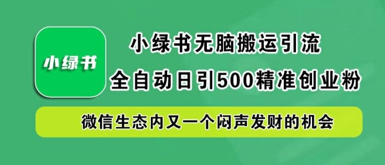 小绿书无脑搬运引流，全自动日引500精准创业粉，微信生态内又一个闷声发财的机会【揭秘】-琴书聊项目