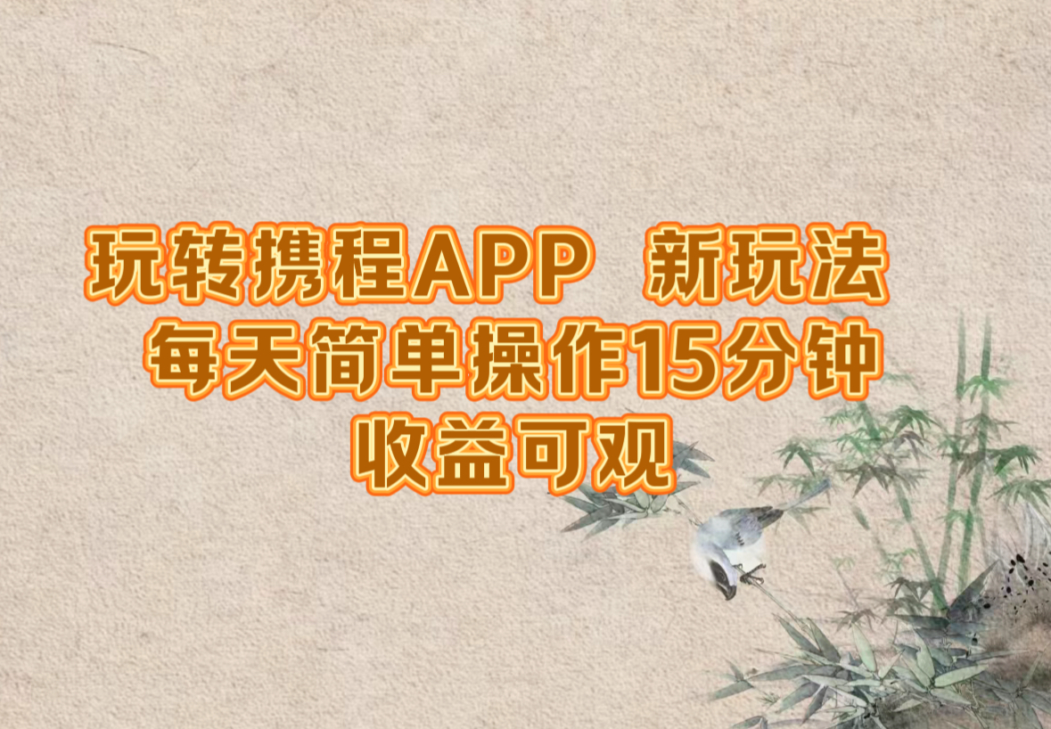 玩转携程APP，新玩法，每天简单操作15分钟，收益可观-琴书聊项目