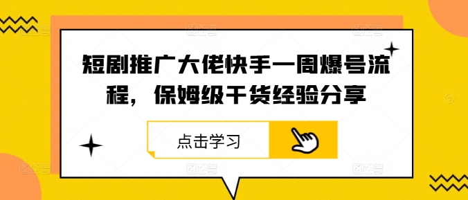 短剧推广大佬快手一周爆号流程，保姆级干货经验分享-琴书聊项目