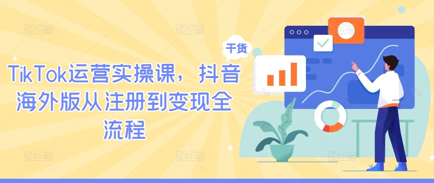 TikTok运营实操课，抖音海外版从注册到变现全流程-琴书聊项目