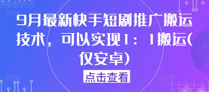 9月最新快手短剧推广搬运技术，可以实现1：1搬运(仅安卓)-琴书聊项目