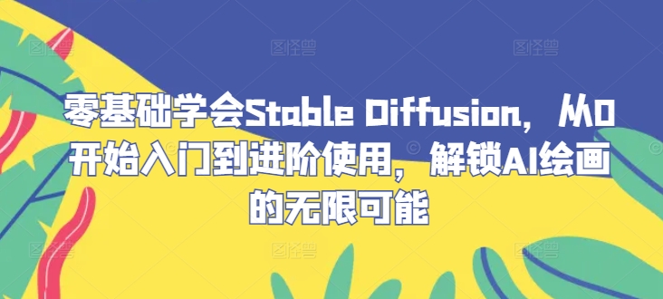 零基础学会Stable Diffusion,从0开始入门到进阶使用,解锁AI绘画的无限可能-琴书聊项目