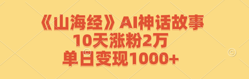《山海经》AI神话故事，10天涨粉2万，单日变现1000+-琴书聊项目
