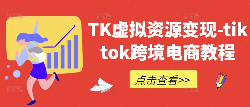 TK虚拟资源变现-tiktok跨境电商教程-琴书聊项目