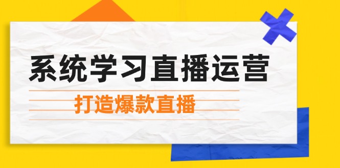 （12802期）系统学习直播运营：掌握起号方法、主播能力、小店随心推，打造爆款直播-琴书聊项目
