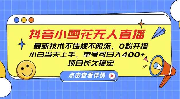 DY小雪花无人直播，0粉开播，不违规不限流，新手单号可日入4张，长久稳定【揭秘】-琴书聊项目