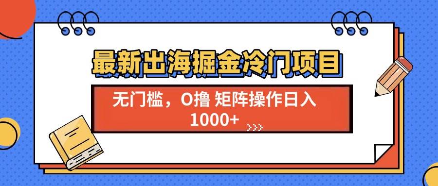 （13672期）最新出海掘金冷门项目，单号日入1000+-琴书聊项目
