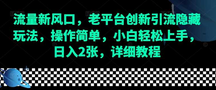 流量新风口，老平台创新引流隐藏玩法，操作简单，小白轻松上手，日入2张，详细教程-琴书聊项目