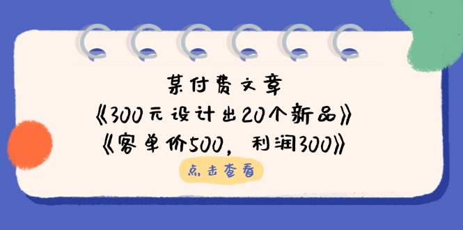 某付费文章：《300元设计出20个新品》+《客单价500，利润300》-琴书聊项目