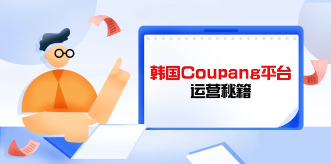 Coupang平台运营秘籍，酷胖卖家必修课，助力卖家提升平台竞争力-琴书聊项目