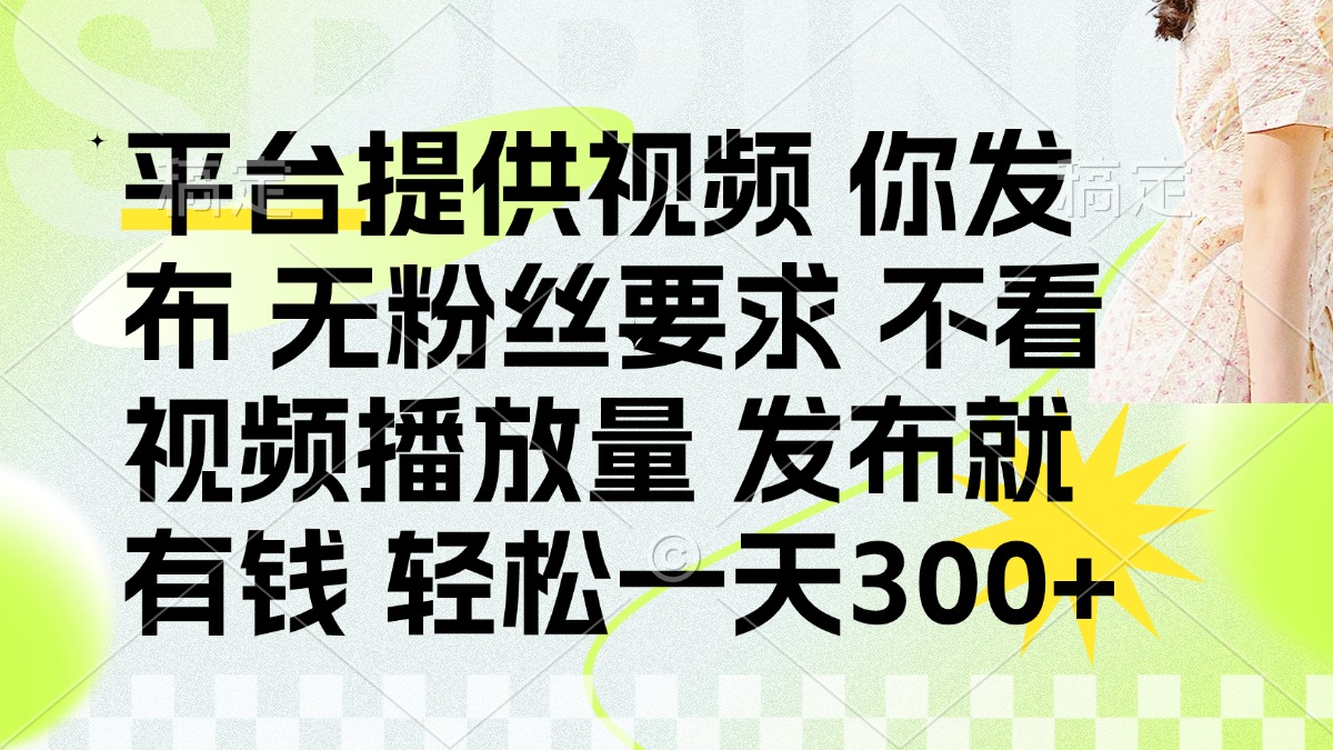 发布平台提供视频就有钱 无粉丝要求 不看视频播放量 发布就有钱 一天300+-琴书聊项目