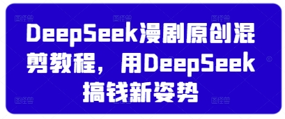 DeepSeek漫剧原创混剪教程，用DeepSeek搞钱新姿势-琴书聊项目