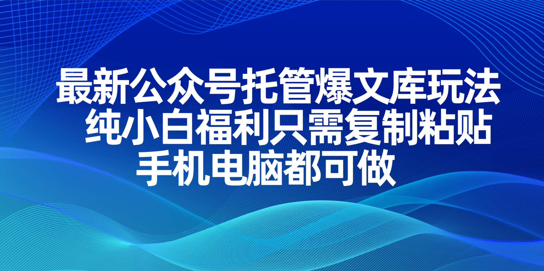 最新公众号托管爆文库玩法，纯小白福利只需复制粘贴，手机电脑都可做-琴书聊项目