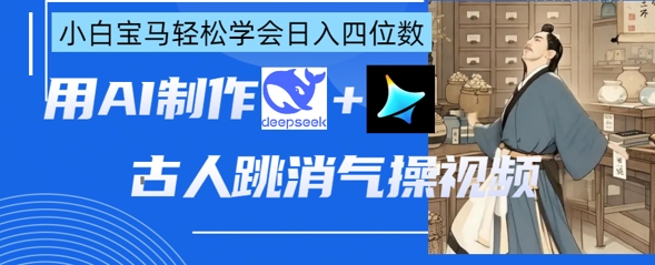 AI古人跳消气操视频制作，deepseek+即梦，小白宝马轻松学会日入四位数-琴书聊项目